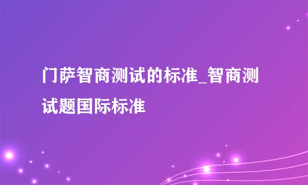 门萨智商测试的标准_智商测试题国际标准