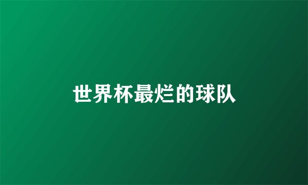 世界杯最烂的球队