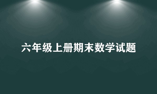 六年级上册期末数学试题