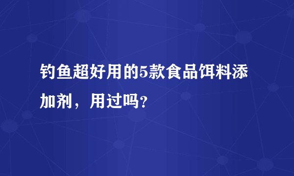 钓鱼超好用的5款食品饵料添加剂，用过吗？
