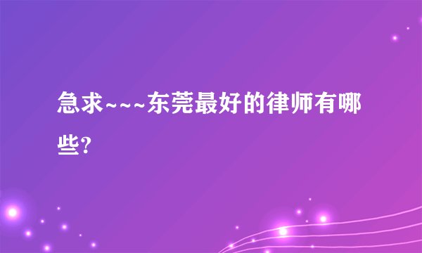 急求~~~东莞最好的律师有哪些?