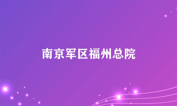 南京军区福州总院