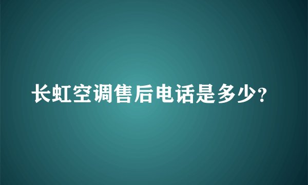 长虹空调售后电话是多少？