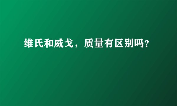 维氏和威戈,质量有区别吗?