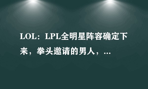 LOL:LPL全明星阵容确定下来,拳头邀请的男人,IG牌面最大!