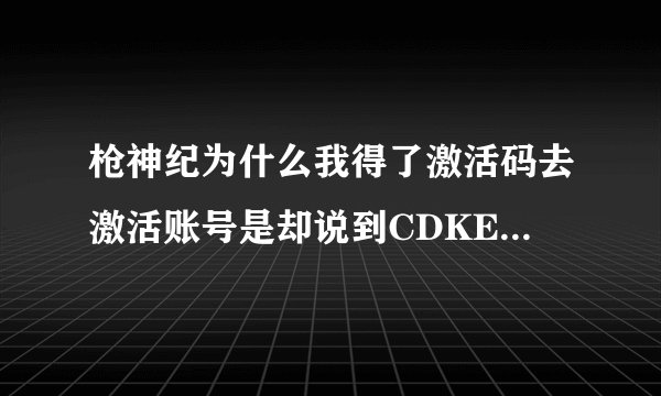 枪神纪为什么我得了激活码去激活账号是却说到CDKEY兑换，求解。。。