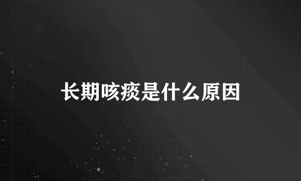 长期咳痰是什么原因