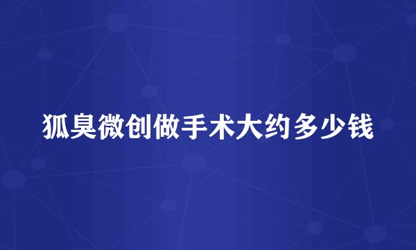 狐臭微创做手术大约多少钱