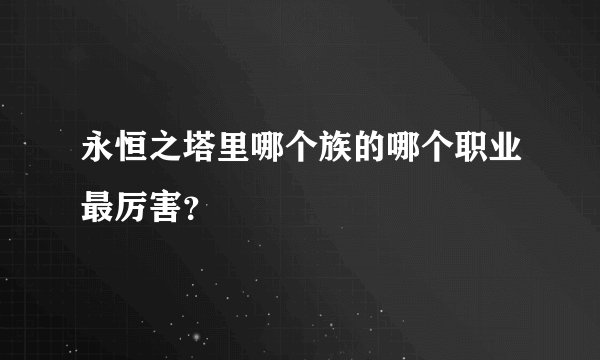 永恒之塔里哪个族的哪个职业最厉害？
