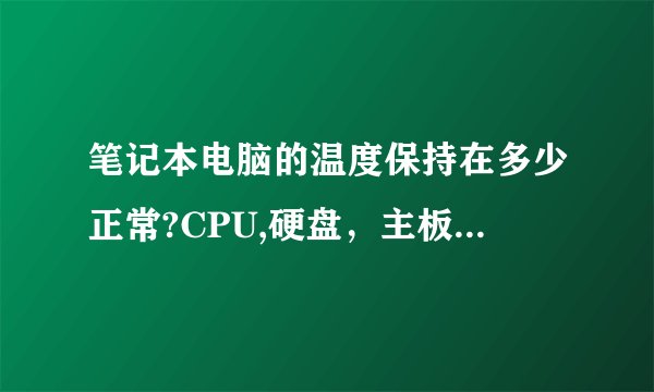 笔记本电脑的温度保持在多少正常?CPU,硬盘,主板分别是多少温度合适?