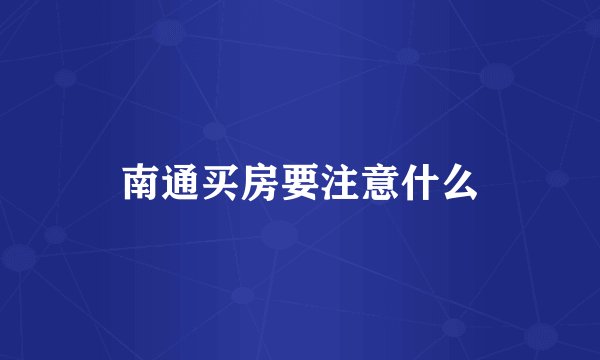 南通买房要注意什么