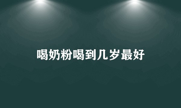 喝奶粉喝到几岁最好