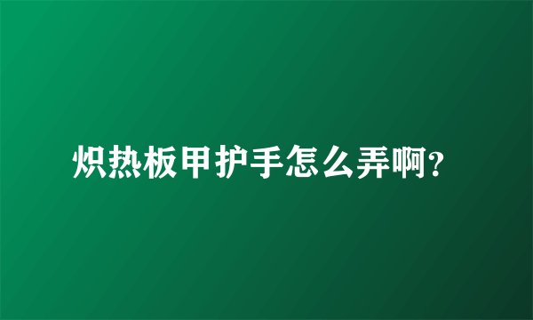 炽热板甲护手怎么弄啊?