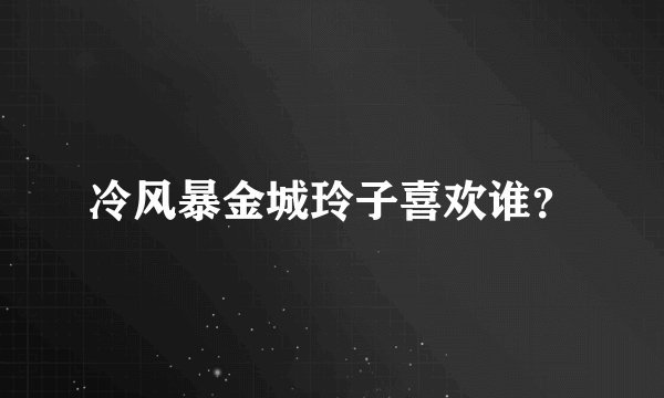 冷风暴金城玲子喜欢谁？