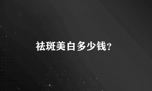 祛斑美白多少钱？