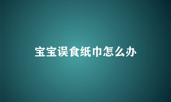 宝宝误食纸巾怎么办