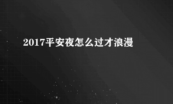 2017平安夜怎么过才浪漫