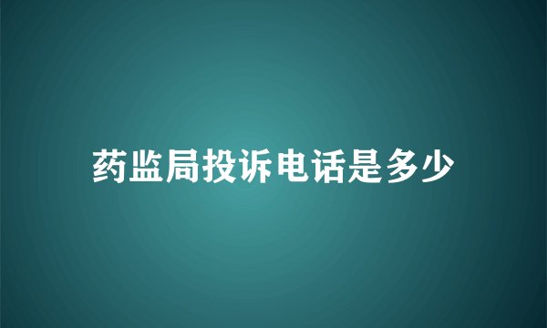 药监局投诉电话是多少