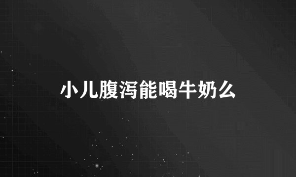 小儿腹泻能喝牛奶么