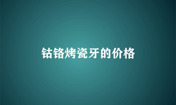 钴铬烤瓷牙的价格