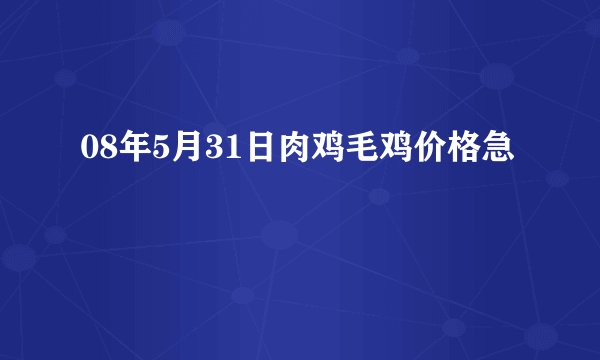 08年5月31日肉鸡毛鸡价格急