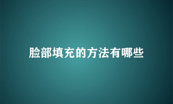 脸部填充的方法有哪些