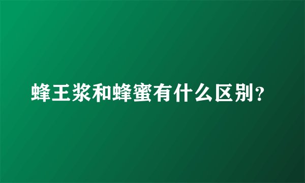 蜂王浆和蜂蜜有什么区别？