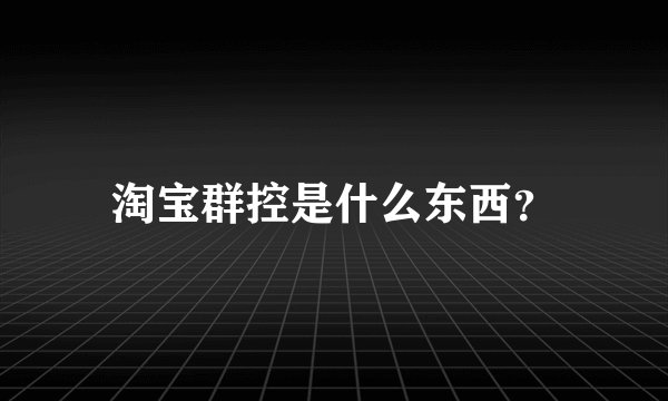 淘宝群控是什么东西？