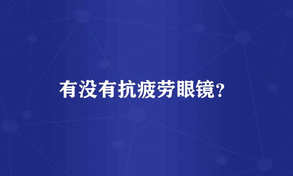 有没有抗疲劳眼镜？