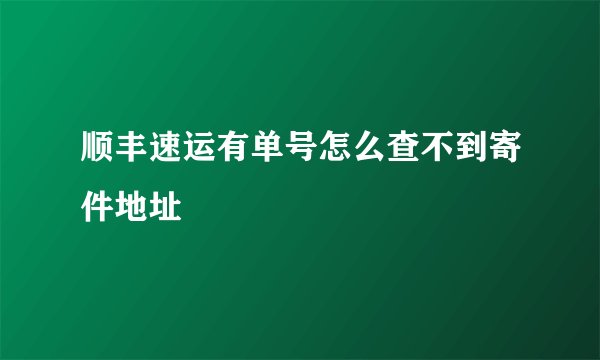 顺丰速运有单号怎么查不到寄件地址
