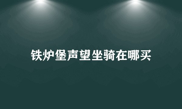 铁炉堡声望坐骑在哪买