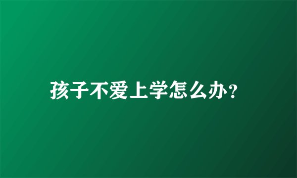 孩子不爱上学怎么办？