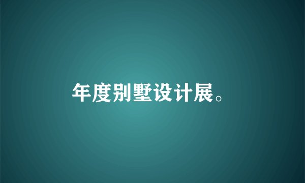 年度别墅设计展。