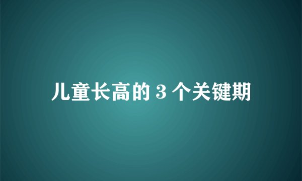 儿童长高的３个关键期