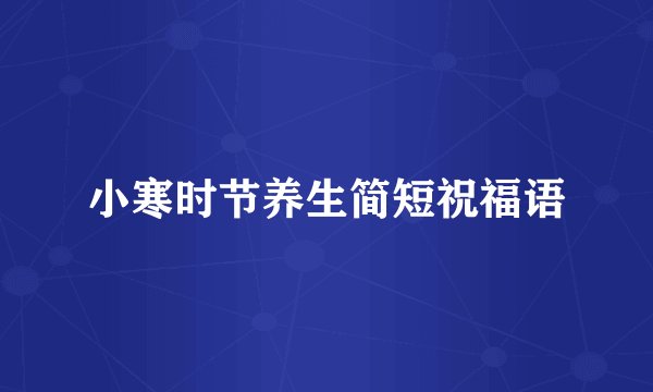 小寒时节养生简短祝福语