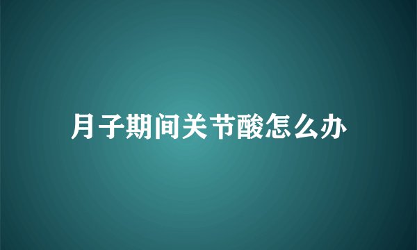 月子期间关节酸怎么办