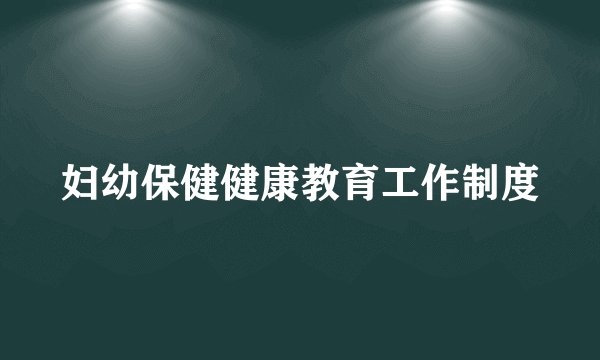 妇幼保健健康教育工作制度