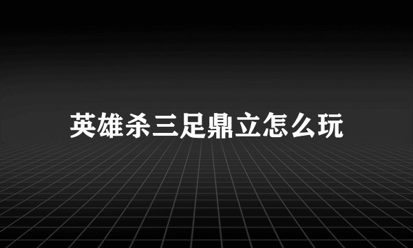 英雄杀三足鼎立怎么玩