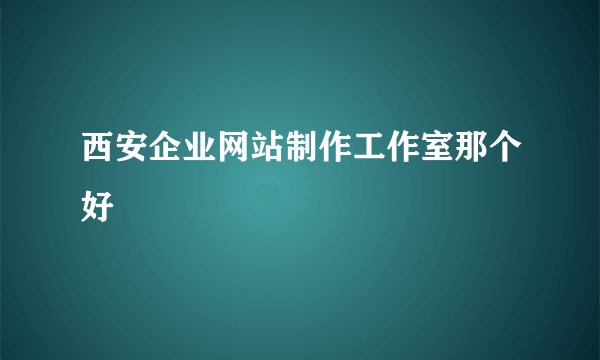 西安企业网站制作工作室那个好