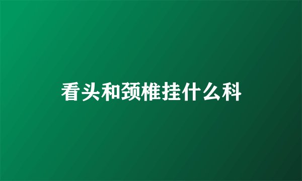 看头和颈椎挂什么科