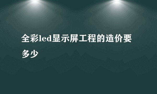 全彩led显示屏工程的造价要多少