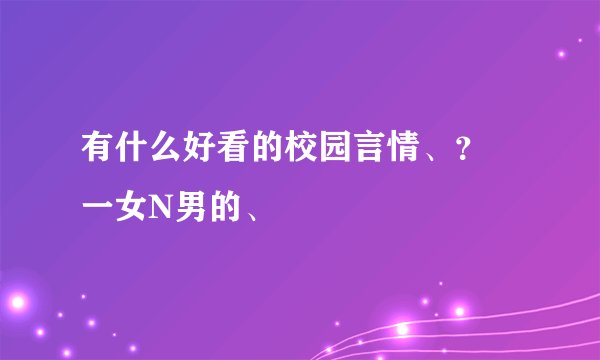 有什么好看的校园言情、? 一女N男的、