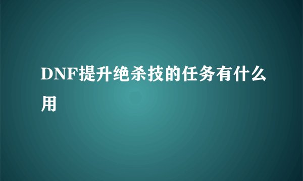 DNF提升绝杀技的任务有什么用