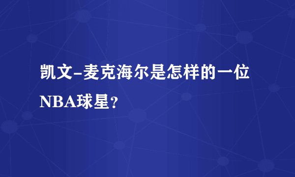 凯文-麦克海尔是怎样的一位NBA球星？