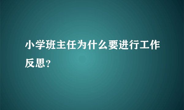 小学班主任为什么要进行工作反思？