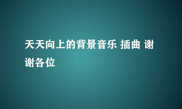 天天向上的背景音乐 插曲 谢谢各位