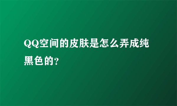 QQ空间的皮肤是怎么弄成纯黑色的?