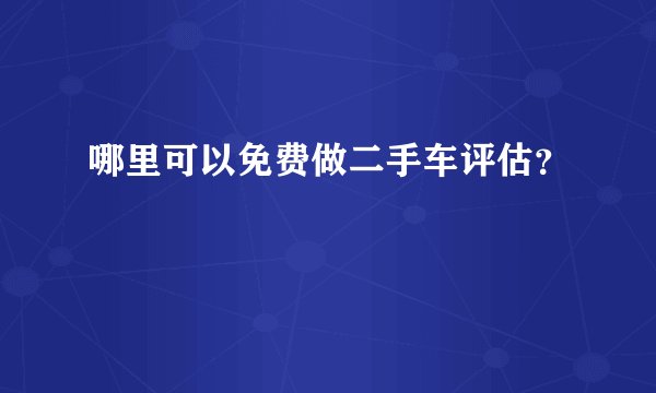 哪里可以免费做二手车评估？