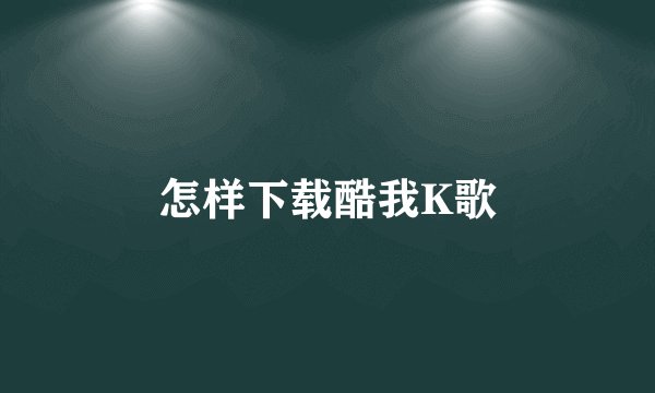 怎样下载酷我K歌
