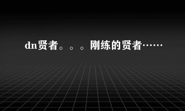 dn贤者。。。刚练的贤者……